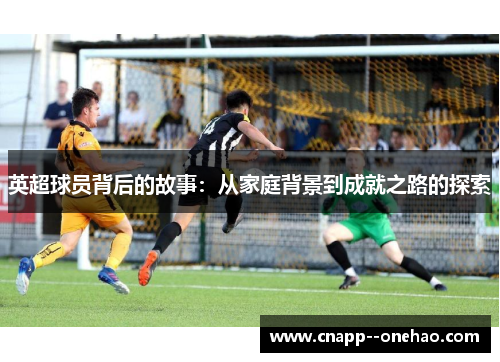 英超球员背后的故事：从家庭背景到成就之路的探索