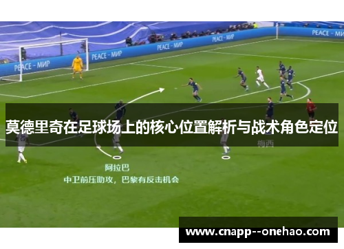 莫德里奇在足球场上的核心位置解析与战术角色定位