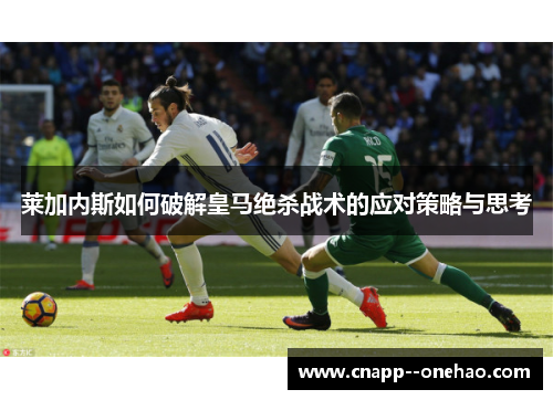 莱加内斯如何破解皇马绝杀战术的应对策略与思考