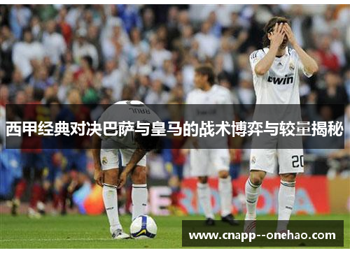 西甲经典对决巴萨与皇马的战术博弈与较量揭秘