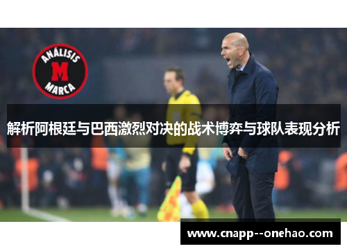 解析阿根廷与巴西激烈对决的战术博弈与球队表现分析