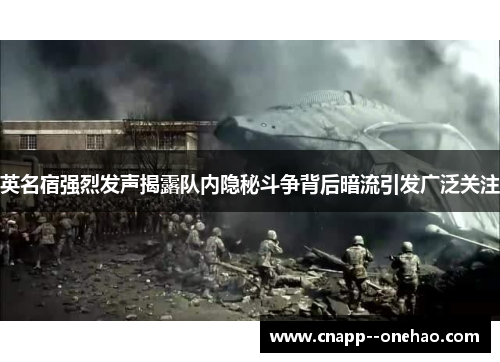 英名宿强烈发声揭露队内隐秘斗争背后暗流引发广泛关注