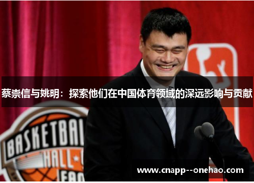 蔡崇信与姚明：探索他们在中国体育领域的深远影响与贡献