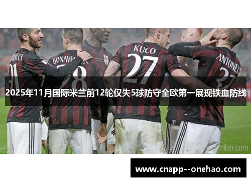 2025年11月国际米兰前12轮仅失5球防守全欧第一展现铁血防线