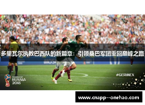 多里瓦尔执教巴西队的新篇章：引领桑巴军团重回巅峰之路