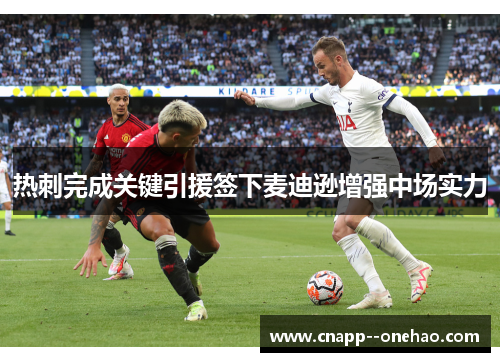 热刺完成关键引援签下麦迪逊增强中场实力