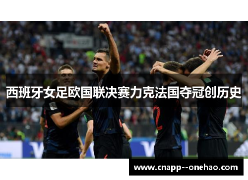 西班牙女足欧国联决赛力克法国夺冠创历史