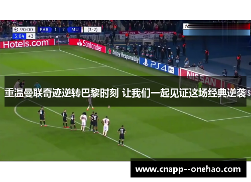 重温曼联奇迹逆转巴黎时刻 让我们一起见证这场经典逆袭