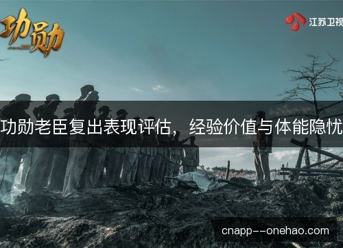 功勋老臣复出表现评估，经验价值与体能隐忧