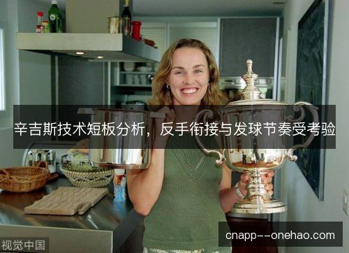 辛吉斯技术短板分析，反手衔接与发球节奏受考验